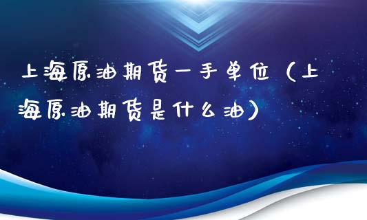 上海原油期货一手单位（上海原油期货是什么油）_https://www.xyskdbj.com_期货手续费_第1张