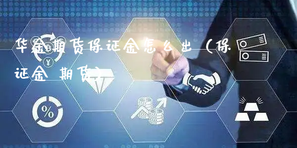 华金期货保证金怎么出（保证金 期货）_https://www.xyskdbj.com_期货学院_第1张