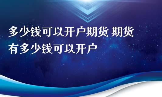 多少钱可以开户期货 期货有多少钱可以开户_https://www.xyskdbj.com_期货学院_第1张