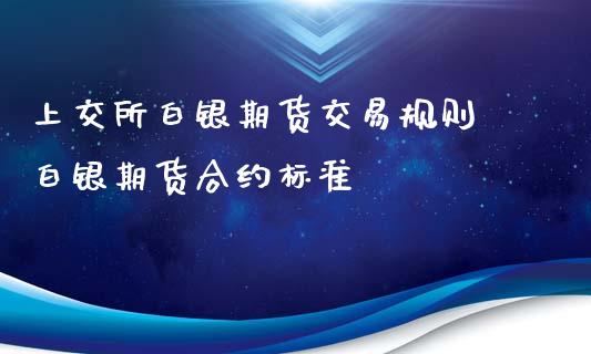 上交所白银期货交易规则 白银期货合约标准_https://www.xyskdbj.com_期货学院_第1张