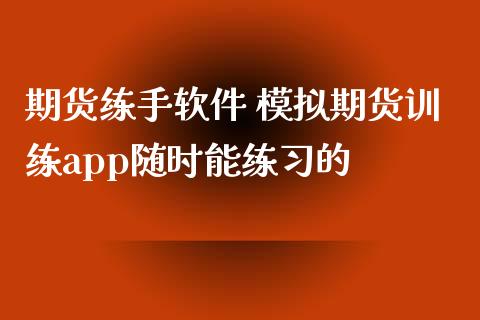 期货练手软件 模拟期货训练app随时能练习的_https://www.xyskdbj.com_期货学院_第1张