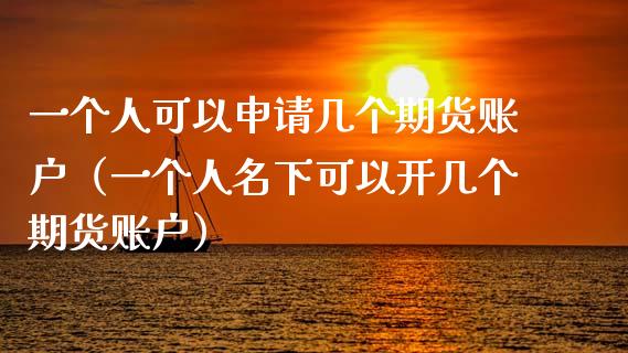 一个人可以申请几个期货账户（一个人名下可以开几个期货账户）_https://www.xyskdbj.com_原油直播_第1张