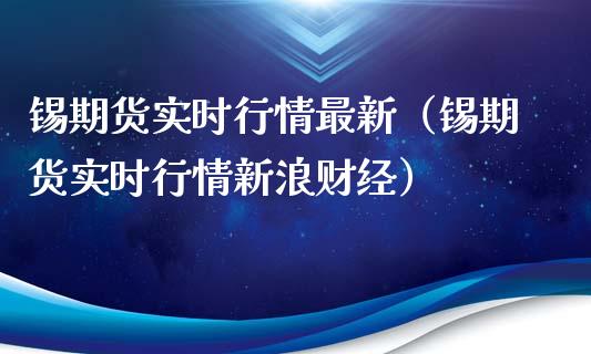 锡期货实时行情最新（锡期货实时行情新浪财经）_https://www.xyskdbj.com_期货学院_第1张