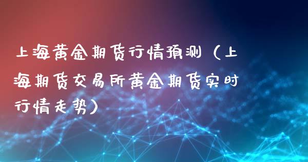 上海黄金期货行情预测（上海期货交易所黄金期货实时行情走势）_https://www.xyskdbj.com_期货行情_第1张