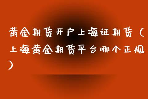 黄金期货开户上海证期货（上海黄金期货平台哪个正规）_https://www.xyskdbj.com_期货学院_第1张