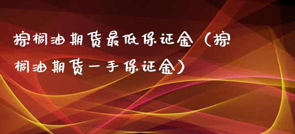 棕榈油期货最低保证金（棕榈油期货一手保证金）_https://www.xyskdbj.com_原油直播_第1张