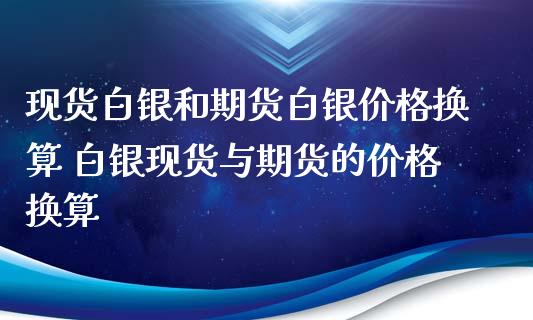 现货白银和期货白银价格换算 白银现货与期货的价格换算_https://www.xyskdbj.com_原油行情_第1张