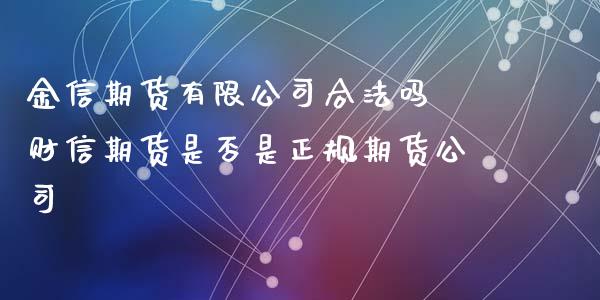 金信期货有限公司合法吗 财信期货是否是正规期货公司_https://www.xyskdbj.com_期货学院_第1张