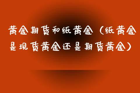 黄金期货和纸黄金（纸黄金是现货黄金还是期货黄金）_https://www.xyskdbj.com_期货平台_第1张