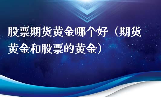 股票期货黄金哪个好（期货黄金和股票的黄金）_https://www.xyskdbj.com_期货行情_第1张