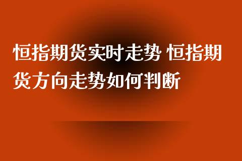 恒指期货实时走势 恒指期货方向走势如何判断_https://www.xyskdbj.com_原油行情_第1张