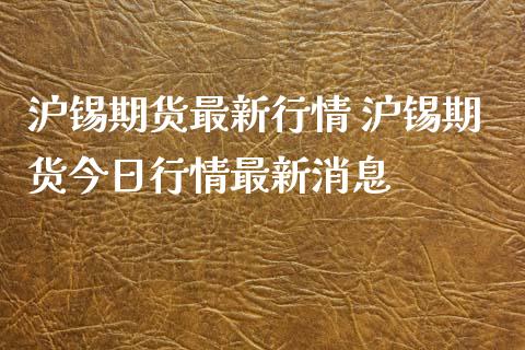 沪锡期货最新行情 沪锡期货今日行情最新消息_https://www.xyskdbj.com_期货行情_第1张