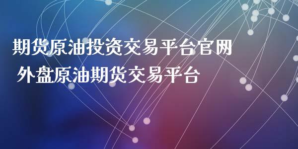 期货原油投资交易平台官网 外盘原油期货交易平台_https://www.xyskdbj.com_原油直播_第1张