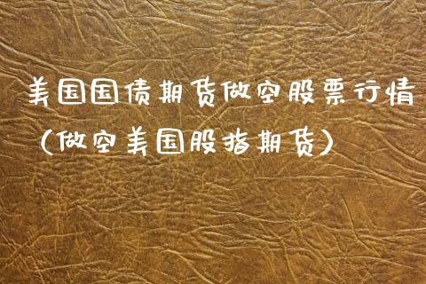 美国国债期货做空股票行情（做空美国股指期货）_https://www.xyskdbj.com_期货平台_第1张