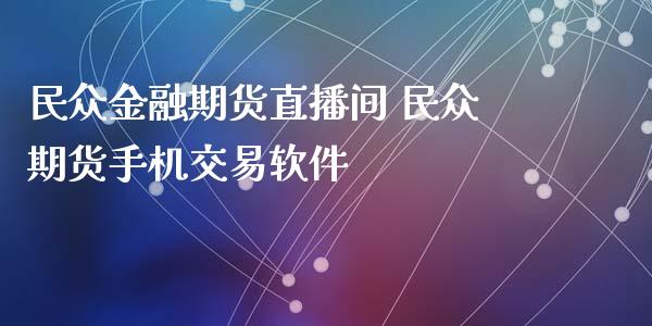 民众金融期货直播间 民众期货手机交易软件_https://www.xyskdbj.com_期货学院_第1张