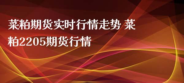 菜粕期货实时行情走势 菜粕2205期货行情_https://www.xyskdbj.com_期货学院_第1张