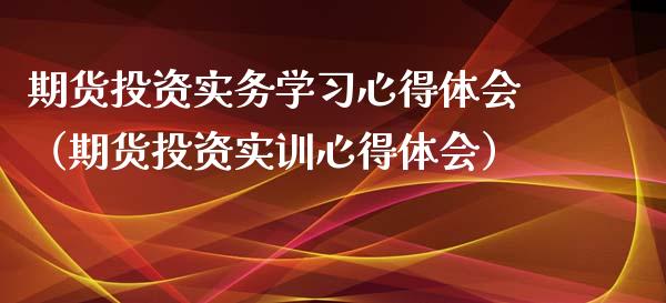 期货投资实务学习心得体会（期货投资实训心得体会）_https://www.xyskdbj.com_原油直播_第1张