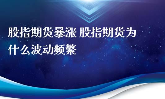 股指期货暴涨 股指期货为什么波动频繁_https://www.xyskdbj.com_原油直播_第1张