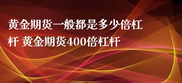 黄金期货一般都是多少倍杠杆 黄金期货400倍杠杆_https://www.xyskdbj.com_期货学院_第1张