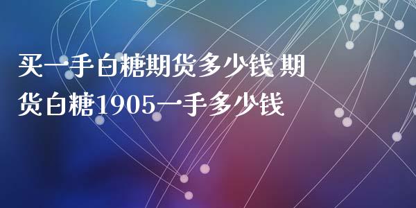 买一手白糖期货多少钱 期货白糖1905一手多少钱_https://www.xyskdbj.com_期货学院_第1张