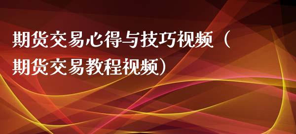 期货交易心得与技巧视频（期货交易教程视频）_https://www.xyskdbj.com_期货行情_第1张