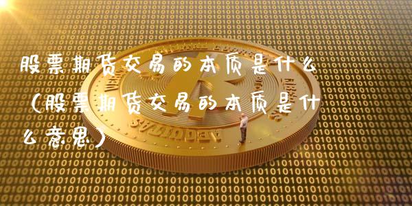 股票期货交易的本质是什么（股票期货交易的本质是什么意思）_https://www.xyskdbj.com_期货平台_第1张