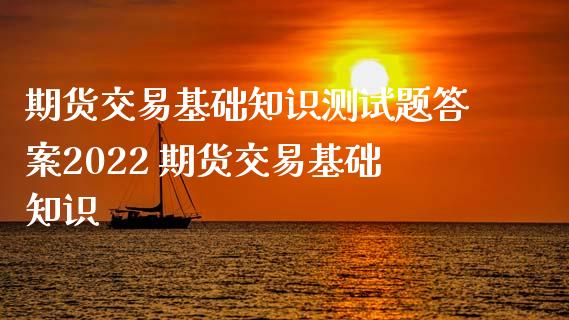 期货交易基础知识测试题答案2022 期货交易基础知识_https://www.xyskdbj.com_原油直播_第1张