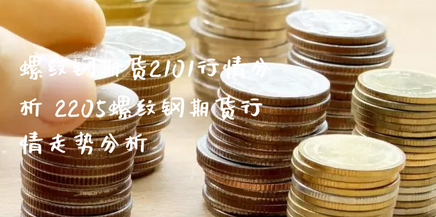 螺纹钢期货2101行情分析 2205螺纹钢期货行情走势分析_https://www.xyskdbj.com_原油直播_第1张