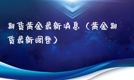 期货黄金最新消息（黄金期货最新调整）_https://www.xyskdbj.com_期货手续费_第1张