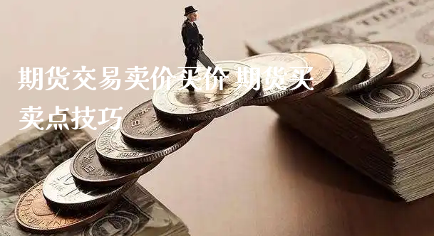 期货交易卖价买价 期货买卖点技巧_https://www.xyskdbj.com_原油行情_第1张