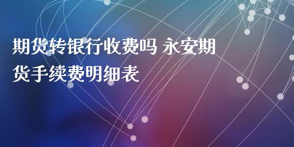 期货转银行收费吗 永安期货手续费明细表_https://www.xyskdbj.com_期货平台_第1张