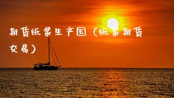 期货纸浆生产国（纸浆期货交易）_https://www.xyskdbj.com_原油行情_第1张