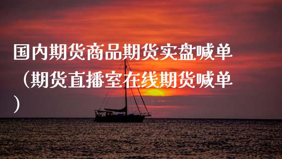 国内期货商品期货实盘喊单（期货直播室在线期货喊单）_https://www.xyskdbj.com_期货手续费_第1张