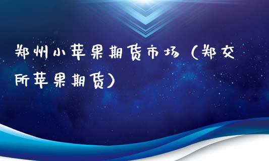 郑州小苹果期货市场（郑交所苹果期货）_https://www.xyskdbj.com_期货学院_第1张