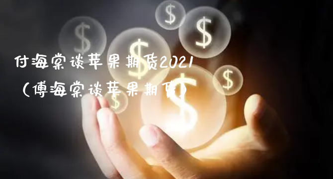 付海棠谈苹果期货2021（傅海棠谈苹果期货）_https://www.xyskdbj.com_原油行情_第1张