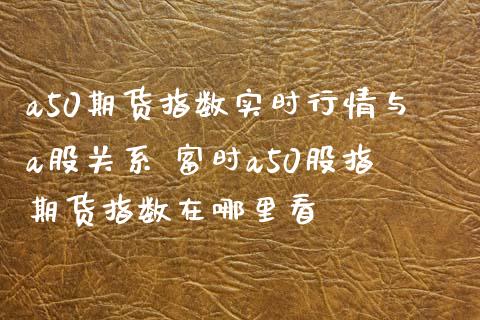 a50期货指数实时行情与a股关系 富时a50股指期货指数在哪里看_https://www.xyskdbj.com_期货学院_第1张