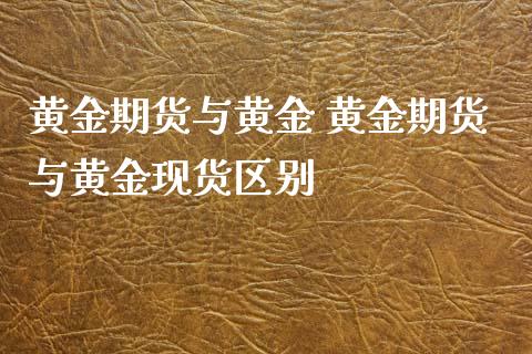 黄金期货与黄金 黄金期货与黄金现货区别_https://www.xyskdbj.com_原油直播_第1张