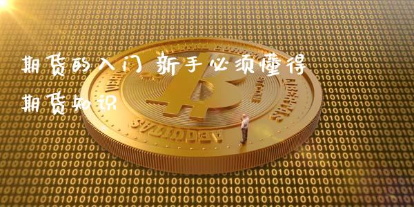 期货的入门 新手必须懂得期货知识_https://www.xyskdbj.com_原油行情_第1张