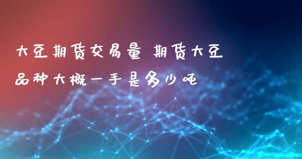 大豆期货交易量 期货大豆品种大概一手是多少吨_https://www.xyskdbj.com_期货学院_第1张