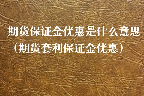 期货保证金优惠是什么意思（期货套利保证金优惠）_https://www.xyskdbj.com_期货学院_第1张