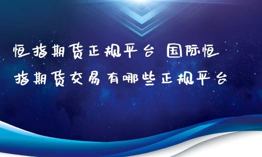 恒指期货正规平台 国际恒指期货交易有哪些正规平台_https://www.xyskdbj.com_期货学院_第1张