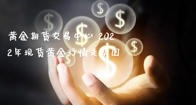 黄金期货交易中心 2022年现货黄金行情走势图_https://www.xyskdbj.com_期货平台_第1张