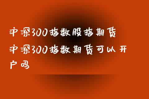 沪深300指数股指期货 沪深300指数期货可以开户吗_https://www.xyskdbj.com_期货学院_第1张