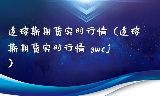 道琼斯期货实时行情（道琼斯期货实时行情 ywcj）_https://www.xyskdbj.com_期货行情_第1张