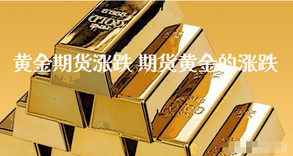 黄金期货涨跌 期货黄金的涨跌_https://www.xyskdbj.com_期货学院_第1张