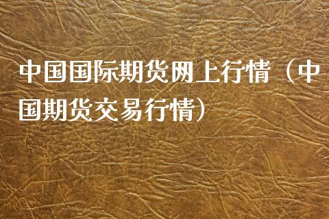 中国国际期货网上行情（中国期货交易行情）_https://www.xyskdbj.com_期货学院_第1张