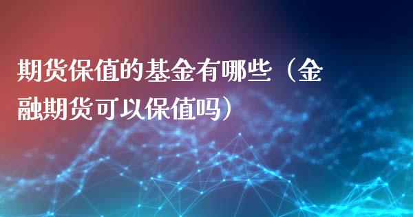 期货保值的基金有哪些（金融期货可以保值吗）_https://www.xyskdbj.com_期货平台_第1张