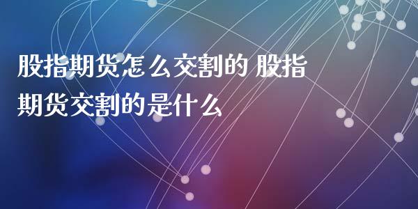 股指期货怎么交割的 股指期货交割的是什么_https://www.xyskdbj.com_原油直播_第1张