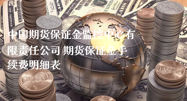 中国期货保证金监控中心有限责任公司 期货保证金手续费明细表_https://www.xyskdbj.com_期货学院_第1张