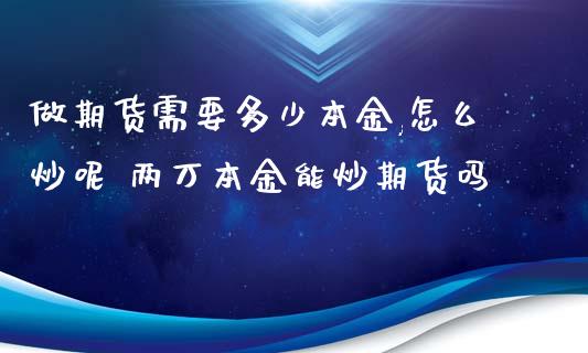 做期货需要多少本金,怎么炒呢 两万本金能炒期货吗_https://www.xyskdbj.com_期货学院_第1张